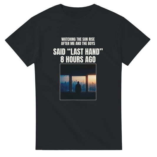 Last Hand poker meme t-shirt — 'watching the sun rise after me and the boys said last hand 8 hours ago', black tee front print